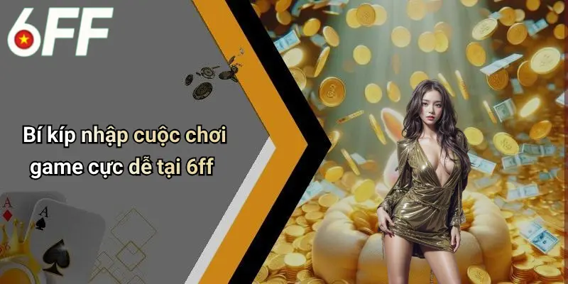 6ff 21 Bí kíp nhập cuộc chơi game cực dễ tại 6ff