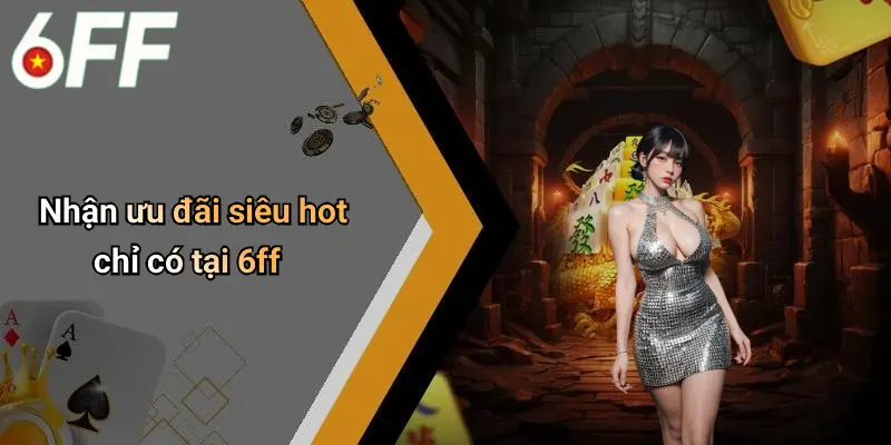 6ff 23 Nhận ưu đãi siêu hot chỉ có tại 6ff